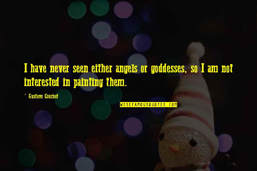 Art Painting Quotes By Gustave Courbet: I have never seen either angels or goddesses,