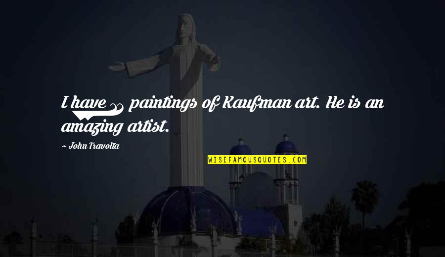 Art Painting Quotes By John Travolta: I have 12 paintings of Kaufman art. He