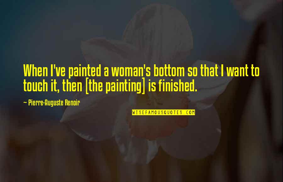 Art Painting Quotes By Pierre-Auguste Renoir: When I've painted a woman's bottom so that