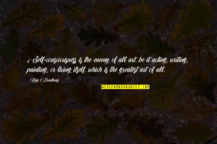 Art Painting Quotes By Ray Bradbury: Self-consciousness is the enemy of all art, be