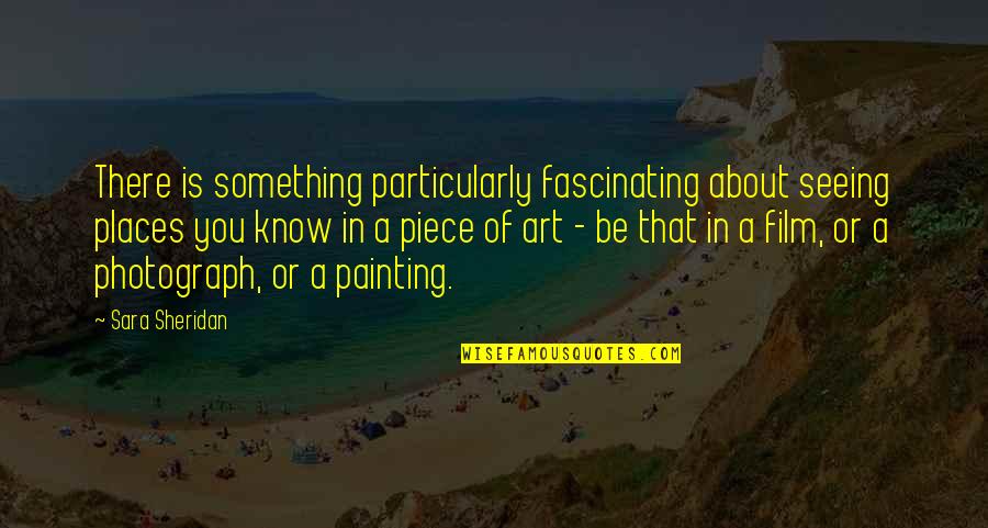 Art Painting Quotes By Sara Sheridan: There is something particularly fascinating about seeing places