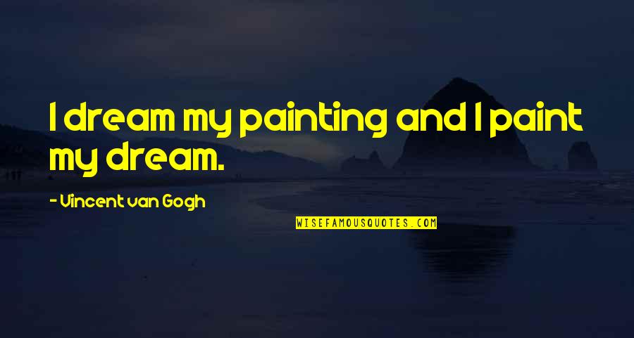 Art Painting Quotes By Vincent Van Gogh: I dream my painting and I paint my