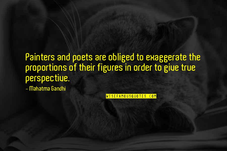 Art Perspective Quotes By Mahatma Gandhi: Painters and poets are obliged to exaggerate the Art Perspective Quotes By Mahatma Gandhi: Painters and poets are obliged to exaggerate the