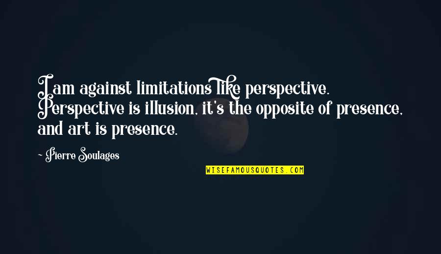 Art Perspective Quotes By Pierre Soulages: I am against limitations like perspective. Perspective is Art Perspective Quotes By Pierre Soulages: I am against limitations like perspective. Perspective is