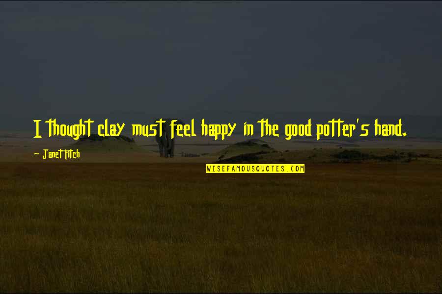 Art Pottery Quotes By Janet Fitch: I thought clay must feel happy in the