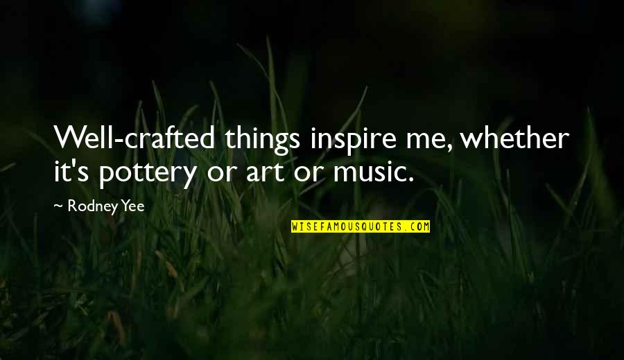 Art Pottery Quotes By Rodney Yee: Well-crafted things inspire me, whether it's pottery or