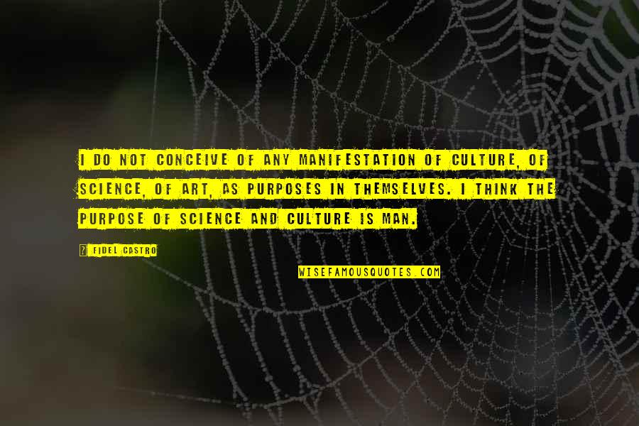 Art Purpose Quotes By Fidel Castro: I do not conceive of any manifestation of Art Purpose Quotes By Fidel Castro: I do not conceive of any manifestation of