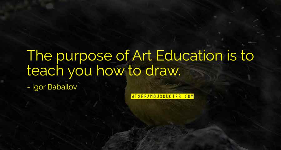 Art Purpose Quotes By Igor Babailov: The purpose of Art Education is to teach Art Purpose Quotes By Igor Babailov: The purpose of Art Education is to teach