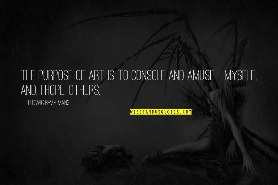 Art Purpose Quotes By Ludwig Bemelmans: The purpose of art is to console and Art Purpose Quotes By Ludwig Bemelmans: The purpose of art is to console and