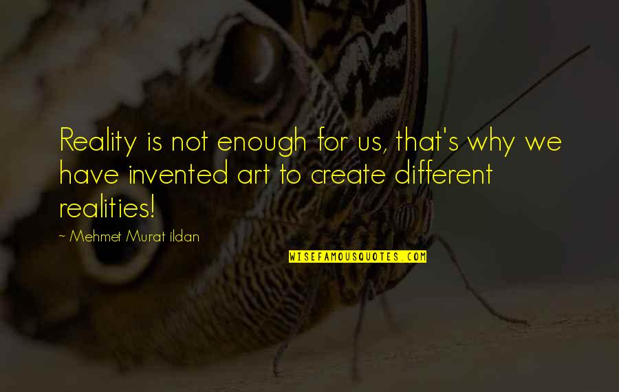 Art Quotations Quotes By Mehmet Murat Ildan: Reality is not enough for us, that's why Art Quotations Quotes By Mehmet Murat Ildan: Reality is not enough for us, that's why