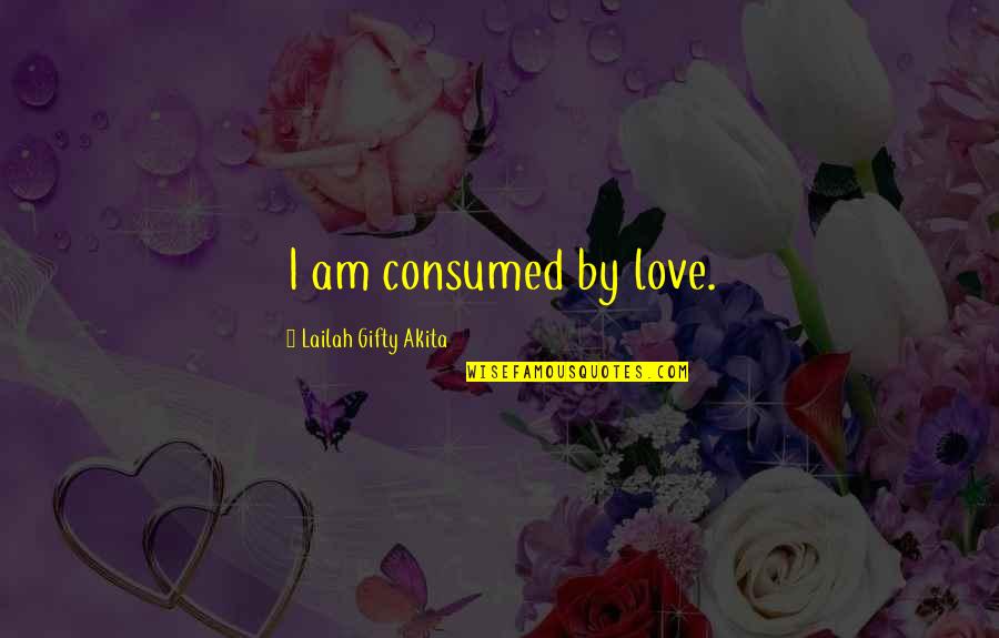 Art Quote Quotes By Lailah Gifty Akita: I am consumed by love. Art Quote Quotes By Lailah Gifty Akita: I am consumed by love.