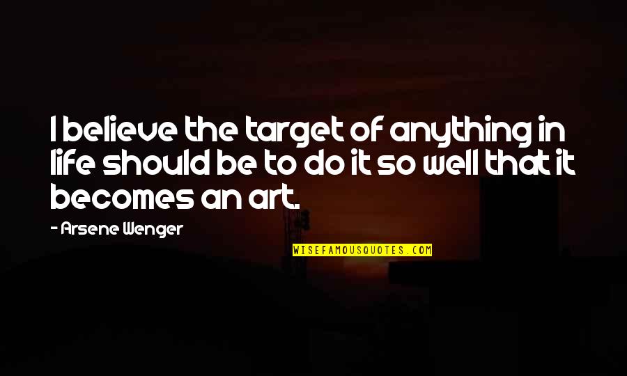 Art Quotes By Arsene Wenger: I believe the target of anything in life