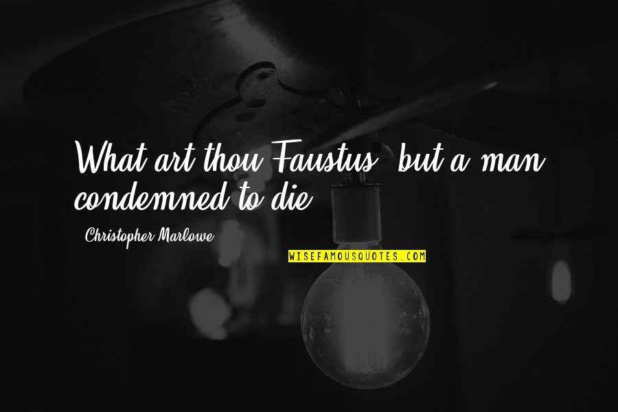 Art Quotes By Christopher Marlowe: What art thou Faustus, but a man condemned