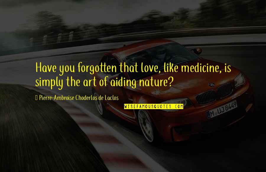 Art Quotes By Pierre-Ambroise Choderlos De Laclos: Have you forgotten that love, like medicine, is