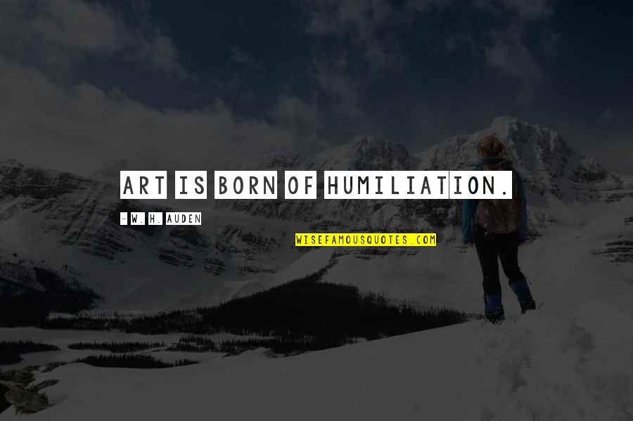 Art Quotes By W. H. Auden: Art is born of humiliation. Art Quotes By W. H. Auden: Art is born of humiliation.