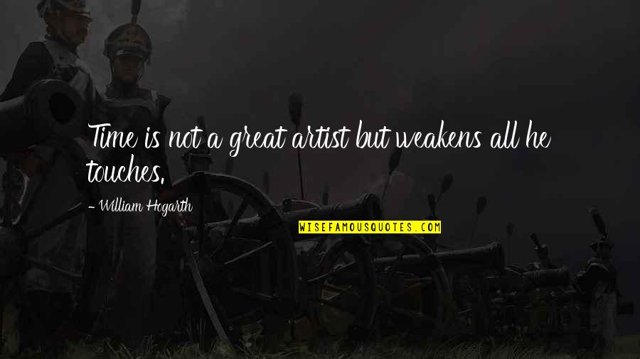 Art Quotes By William Hogarth: Time is not a great artist but weakens