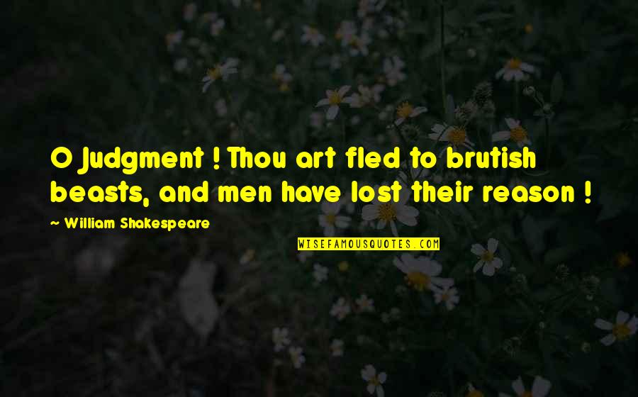 Art Quotes By William Shakespeare: O Judgment ! Thou art fled to brutish