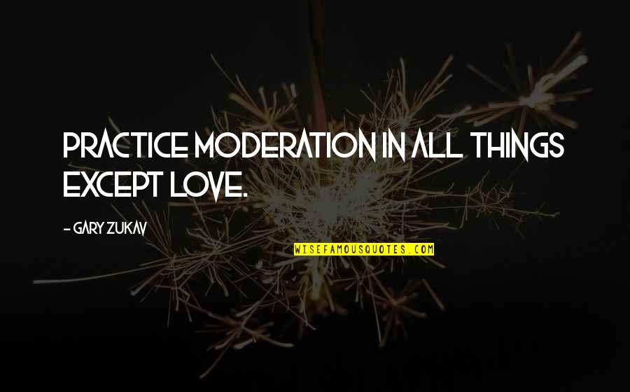Art Reflects Society Quotes By Gary Zukav: Practice moderation in all things except love.