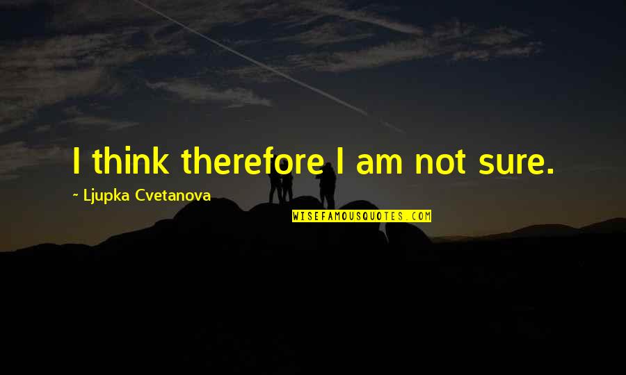 Art Relating To Life Quotes By Ljupka Cvetanova: I think therefore I am not sure.