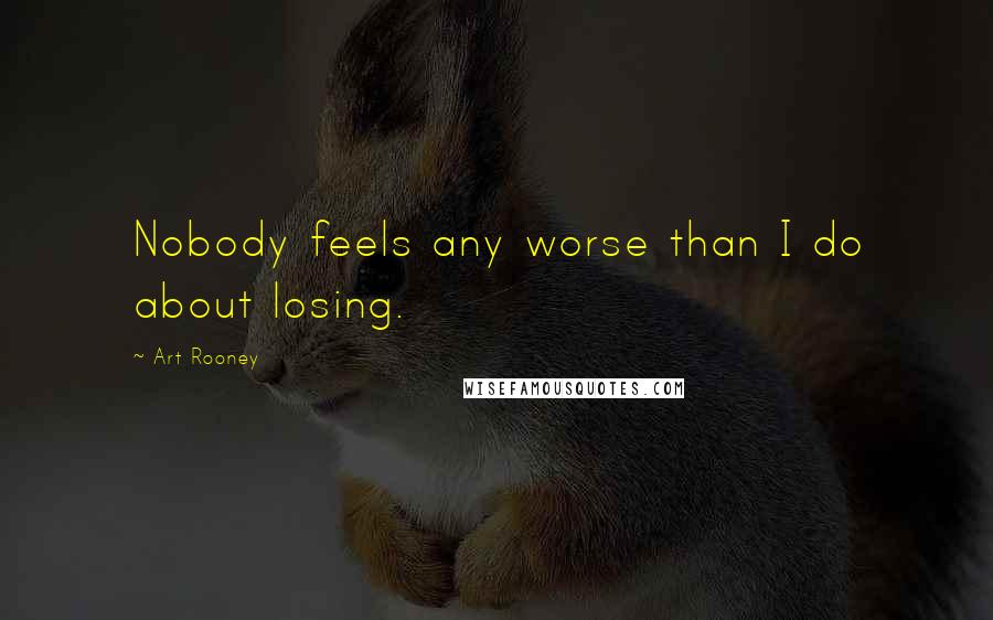 Art Rooney quotes: Nobody feels any worse than I do about losing.
