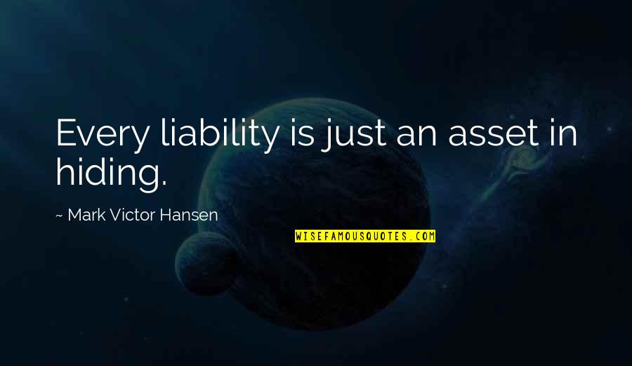 Art Rooney Sr Quotes By Mark Victor Hansen: Every liability is just an asset in hiding.