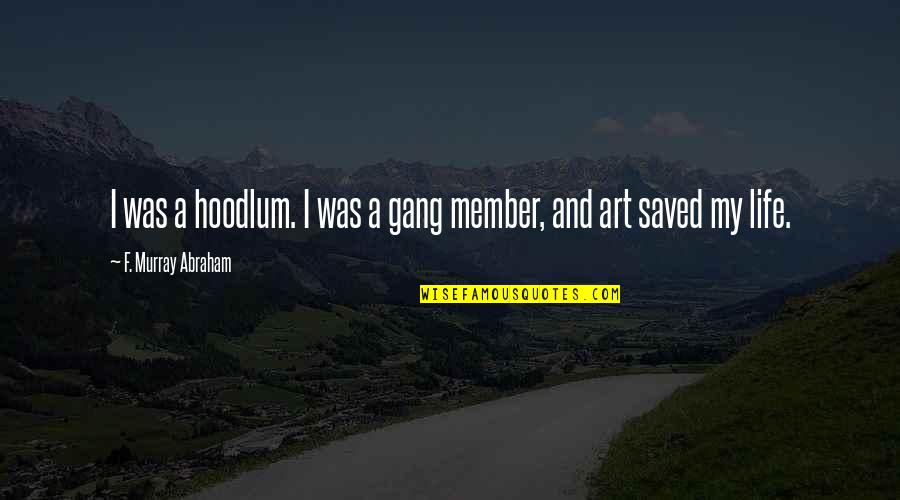 Art Saved My Life Quotes By F. Murray Abraham: I was a hoodlum. I was a gang