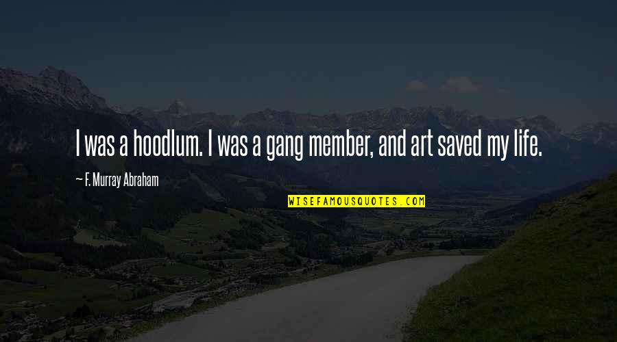 Art Saved My Life Quotes By F. Murray Abraham: I was a hoodlum. I was a gang Art Saved My Life Quotes By F. Murray Abraham: I was a hoodlum. I was a gang