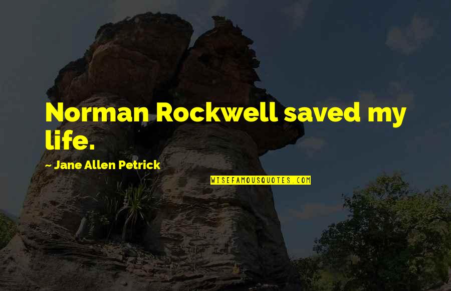 Art Saved My Life Quotes By Jane Allen Petrick: Norman Rockwell saved my life. Art Saved My Life Quotes By Jane Allen Petrick: Norman Rockwell saved my life.