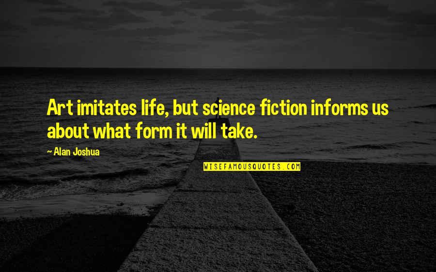 Art Science Quotes By Alan Joshua: Art imitates life, but science fiction informs us