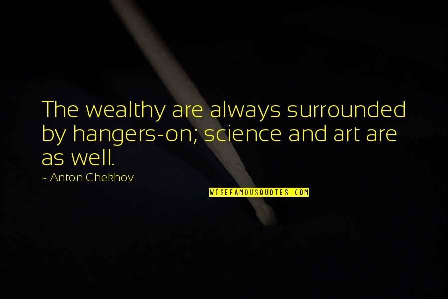 Art Science Quotes By Anton Chekhov: The wealthy are always surrounded by hangers-on; science