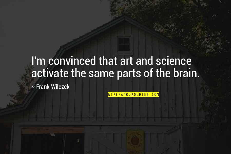 Art Science Quotes By Frank Wilczek: I'm convinced that art and science activate the