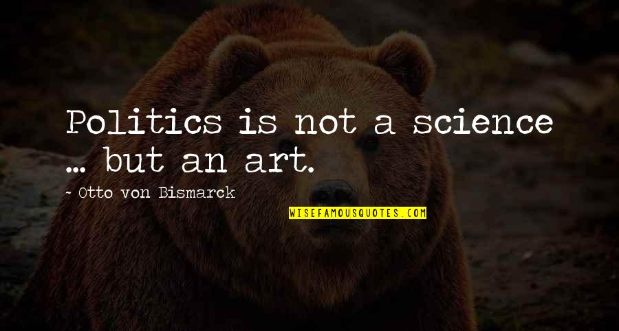 Art Science Quotes By Otto Von Bismarck: Politics is not a science ... but an