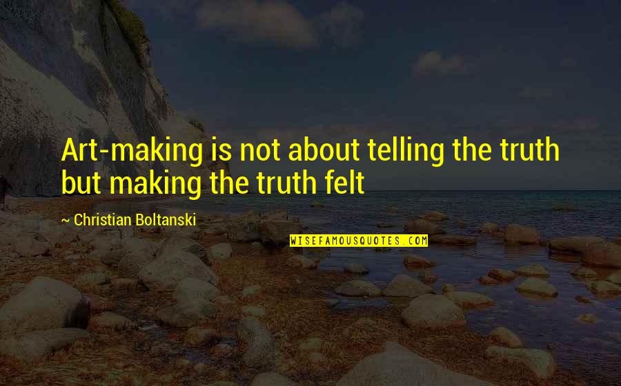 Art Sculpture Quotes By Christian Boltanski: Art-making is not about telling the truth but