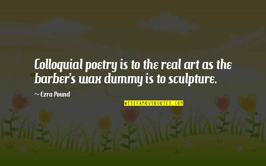 Art Sculpture Quotes By Ezra Pound: Colloquial poetry is to the real art as