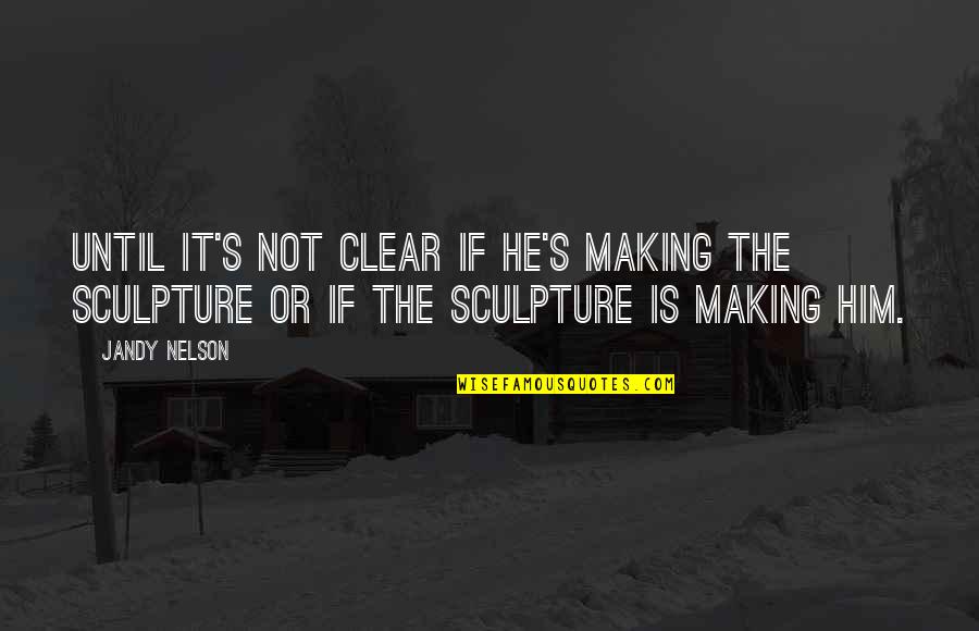 Art Sculpture Quotes By Jandy Nelson: Until it's not clear if he's making the