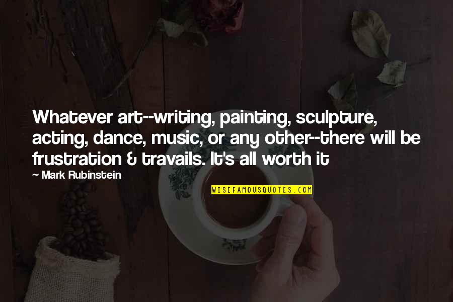 Art Sculpture Quotes By Mark Rubinstein: Whatever art--writing, painting, sculpture, acting, dance, music, or
