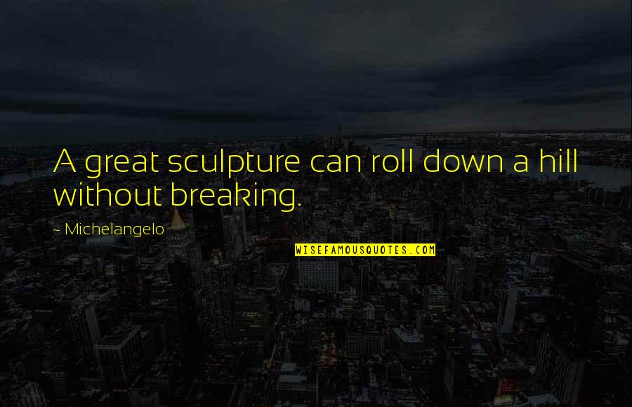 Art Sculpture Quotes By Michelangelo: A great sculpture can roll down a hill