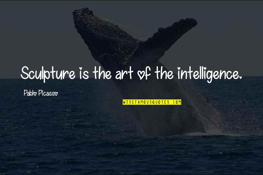 Art Sculpture Quotes By Pablo Picasso: Sculpture is the art of the intelligence.