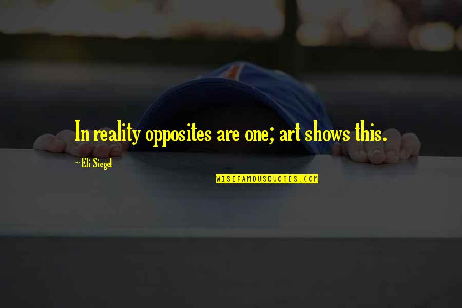 Art Shows Quotes By Eli Siegel: In reality opposites are one; art shows this.