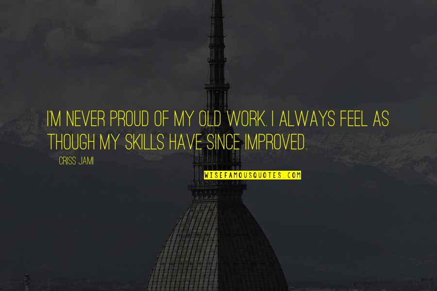 Art Skills Quotes By Criss Jami: I'm never proud of my old work. I