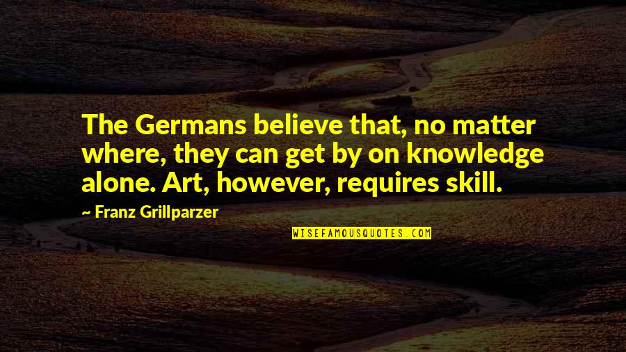 Art Skills Quotes By Franz Grillparzer: The Germans believe that, no matter where, they