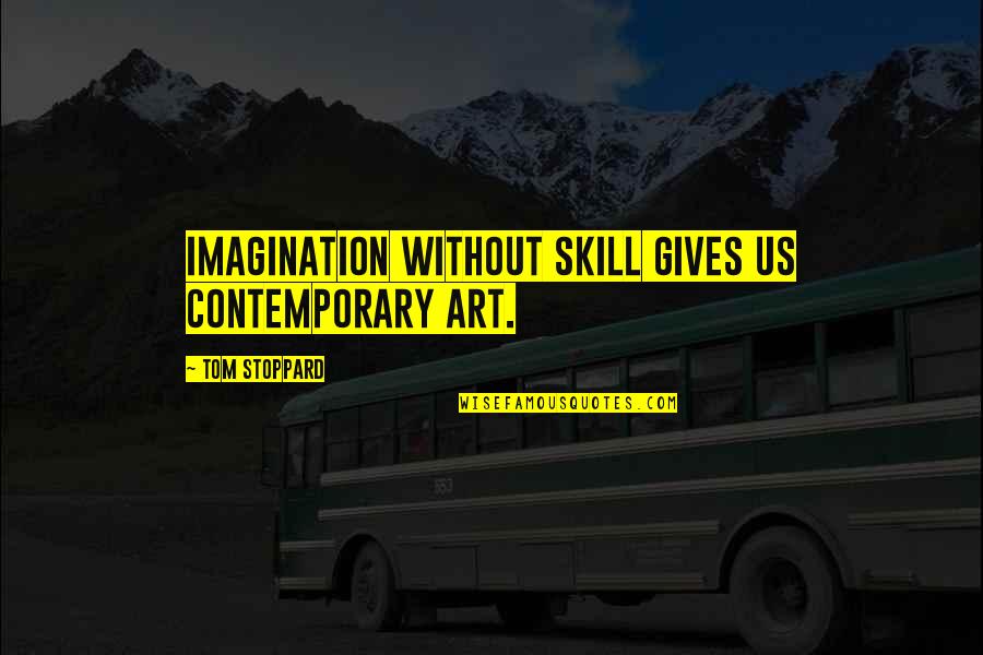 Art Skills Quotes By Tom Stoppard: Imagination without skill gives us contemporary art.