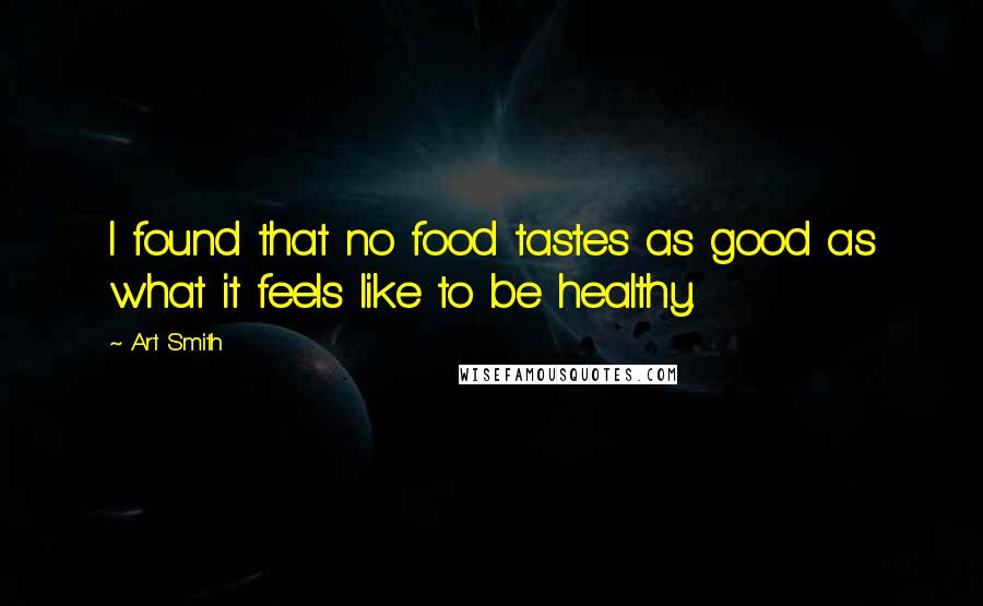 Art Smith quotes: I found that no food tastes as good as what it feels like to be healthy.