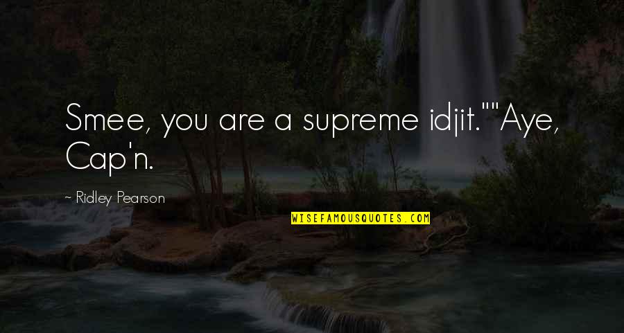 Art Snob Quotes By Ridley Pearson: Smee, you are a supreme idjit.""Aye, Cap'n.