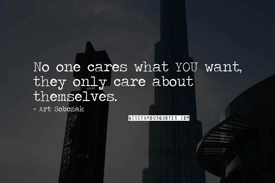 Art Sobczak quotes: No one cares what YOU want, they only care about themselves.