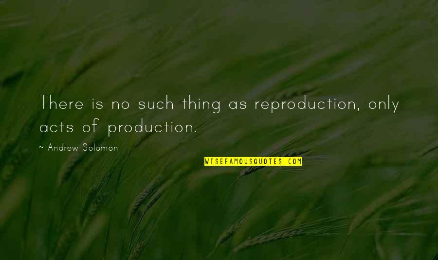 Art Solomon Quotes By Andrew Solomon: There is no such thing as reproduction, only