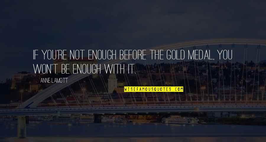 Art Solomon Quotes By Anne Lamott: If you're not enough before the gold medal,