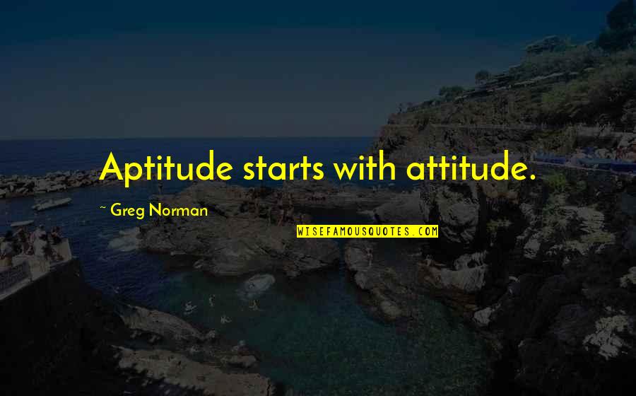 Art Solomon Quotes By Greg Norman: Aptitude starts with attitude.