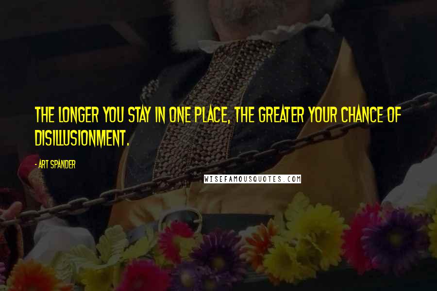 Art Spander quotes: The longer you stay in one place, the greater your chance of disillusionment.