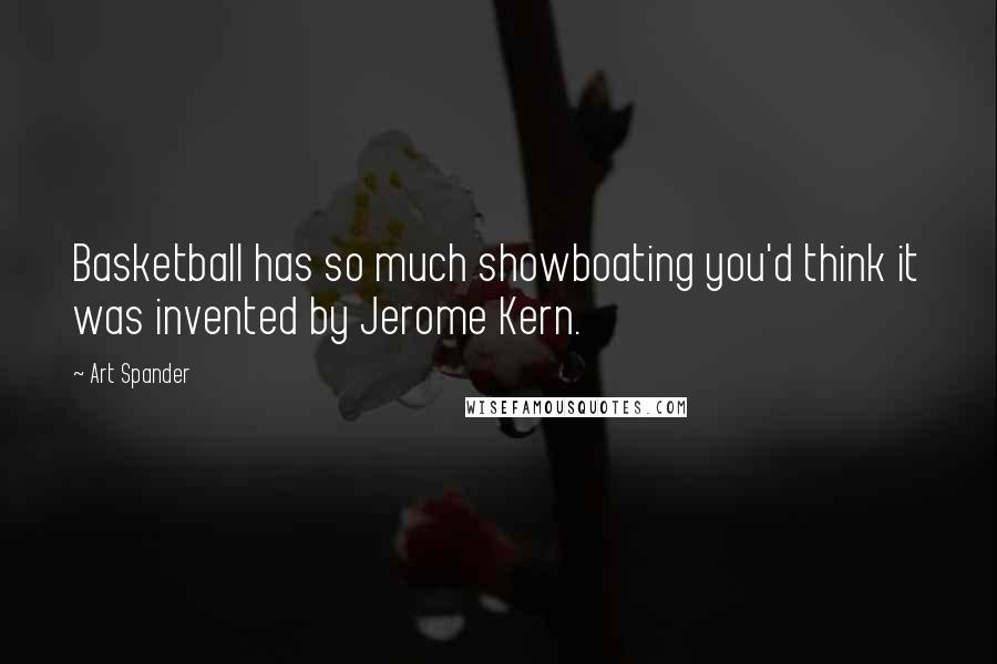 Art Spander quotes: Basketball has so much showboating you'd think it was invented by Jerome Kern.